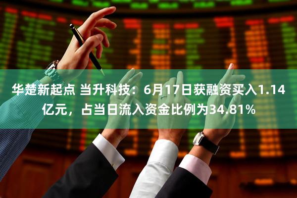 华楚新起点 当升科技：6月17日获融资买入1.14亿元，占当日流入资金比例为34.81%