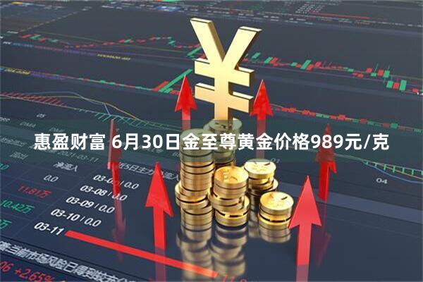 惠盈财富 6月30日金至尊黄金价格989元/克