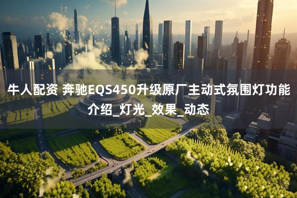 牛人配资 奔驰EQS450升级原厂主动式氛围灯功能介绍_灯光_效果_动态