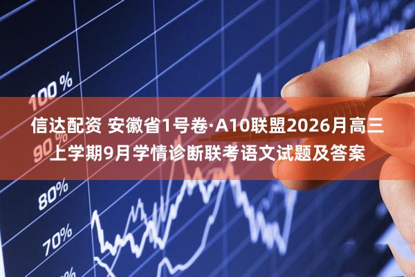 信达配资 安徽省1号卷·A10联盟2026月高三上学期9月学情诊断联考语文试题及答案