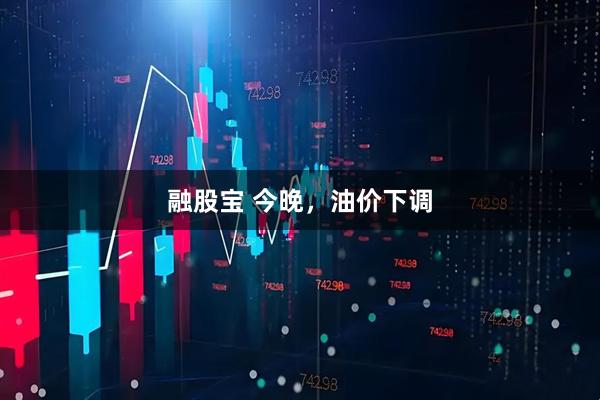 融股宝 今晚,油价下调