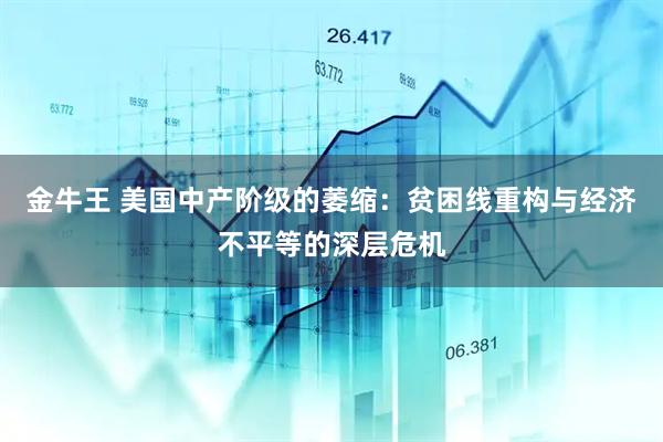 金牛王 美国中产阶级的萎缩:贫困线重构与经济不平等的深层危机